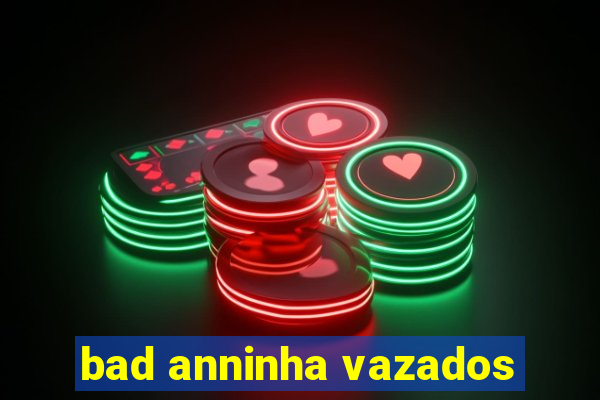 bad anninha vazados